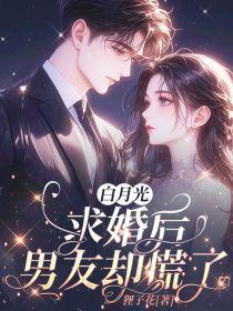 白月光求婚后,男友却慌了