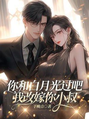 你和白月光过吧,我改嫁你小叔
