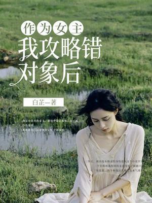作为女主，我攻略错对象后