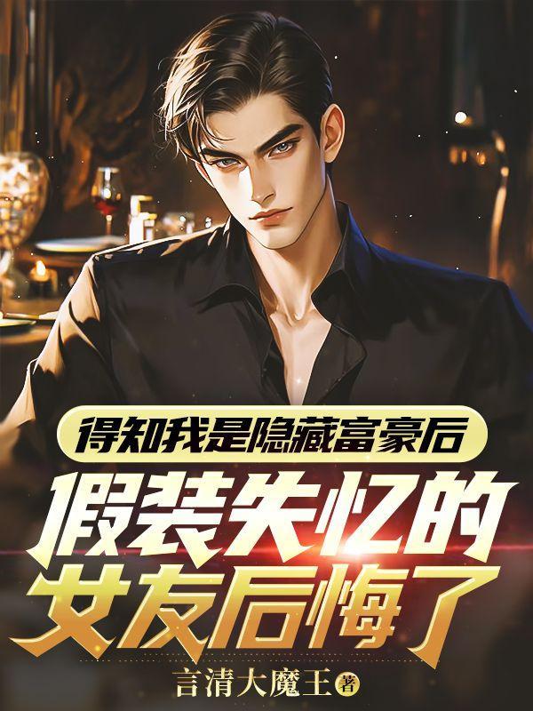 得知我是隐藏富豪后,假装失忆的女友后悔了