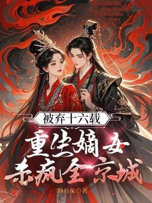 被弃十六载，重生嫡女杀疯全京城