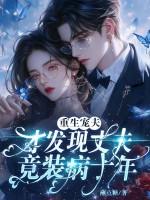 重生宠夫,才发现丈夫竟装病十年