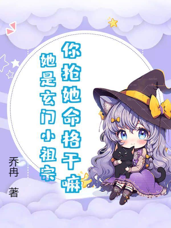 你抢她命格干嘛?她是玄门小祖宗!