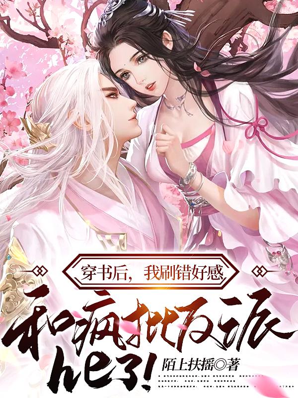 穿书后,我刷错好感,和疯批反派he了!