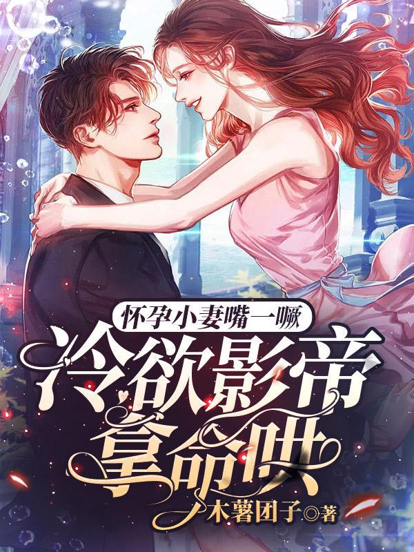 怀孕小妻嘴一噘,冷欲影帝拿命哄