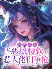兽世游戏:恶雌腰软惹大佬们争抢