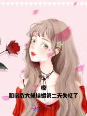 惊!和宿敌大佬结婚第二天失忆了