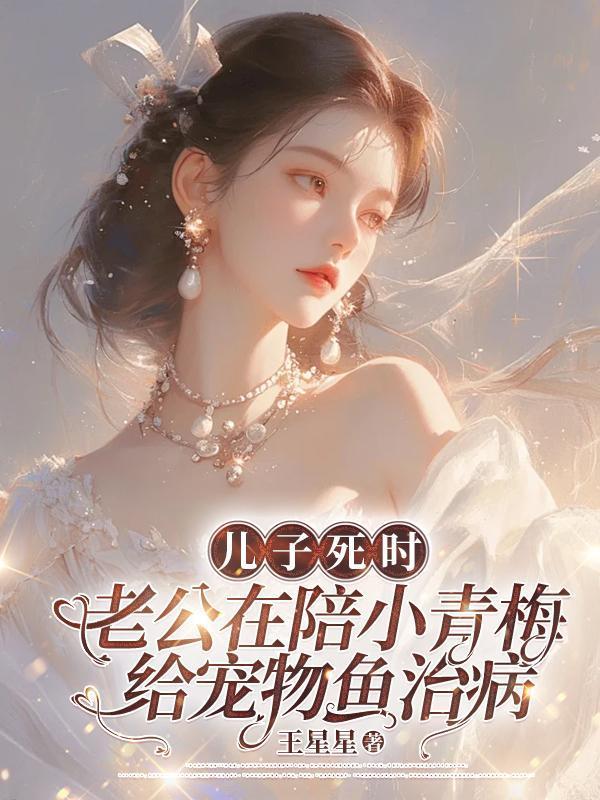 儿子死时,老公在陪小青梅给宠物鱼治病