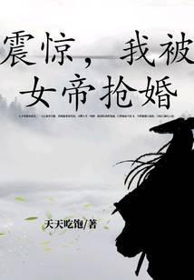 震惊,我被女帝抢婚