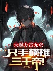 天赋万古无双,只手横推三千帝!