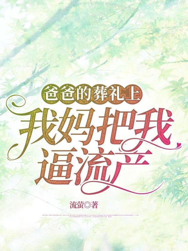 爸爸的葬礼上,我妈把我逼流产