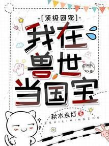 顶级团宠:我在兽世当国宝